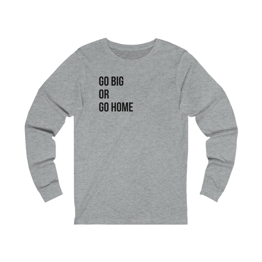 Go Big or Go Home- Unisex Jersey Long Sleeve Tee