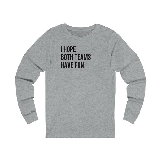 I Hope Both Teams Have Fun- Unisex Jersey Long Sleeve Tee